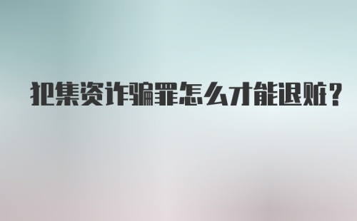 犯集资诈骗罪怎么才能退赃?