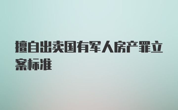 擅自出卖国有军人房产罪立案标准