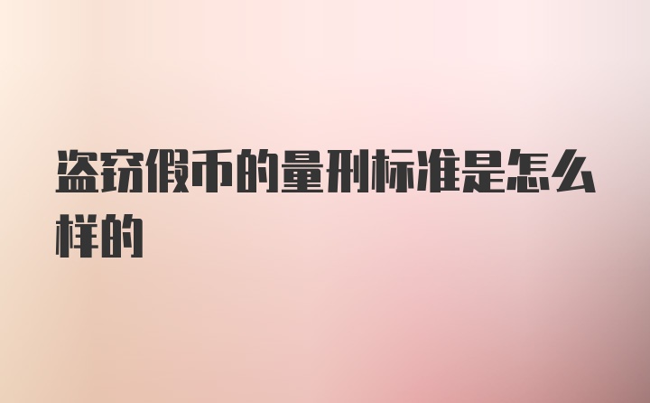 盗窃假币的量刑标准是怎么样的