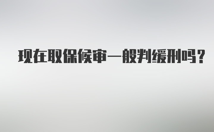 现在取保候审一般判缓刑吗？