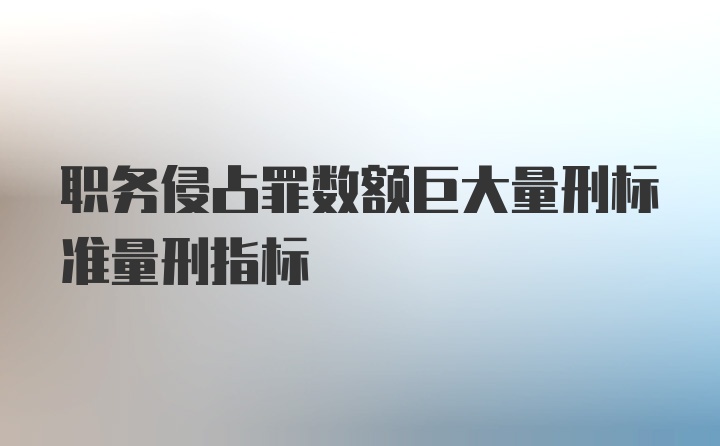 职务侵占罪数额巨大量刑标准量刑指标