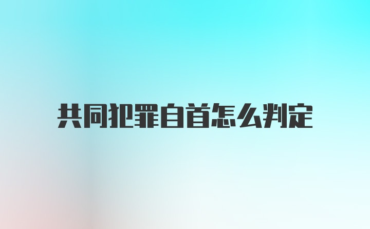 共同犯罪自首怎么判定