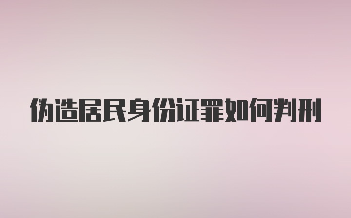 伪造居民身份证罪如何判刑