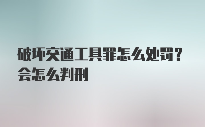 破坏交通工具罪怎么处罚？会怎么判刑