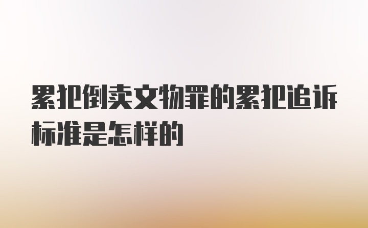 累犯倒卖文物罪的累犯追诉标准是怎样的