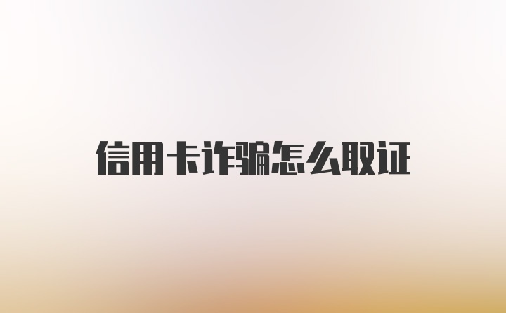 信用卡诈骗怎么取证