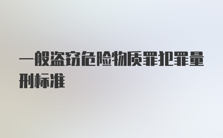 一般盗窃危险物质罪犯罪量刑标准