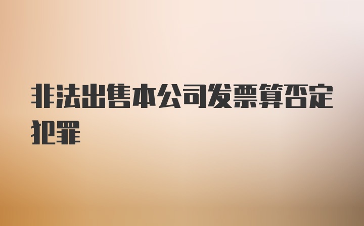 非法出售本公司发票算否定犯罪