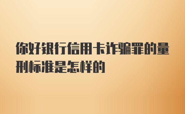 你好银行信用卡诈骗罪的量刑标准是怎样的