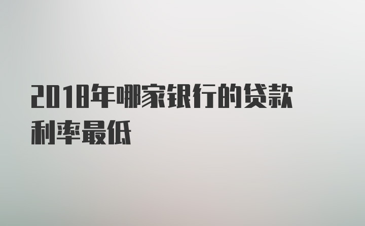 2018年哪家银行的贷款利率最低