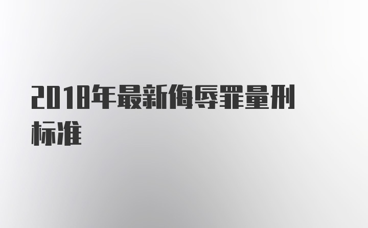 2018年最新侮辱罪量刑标准