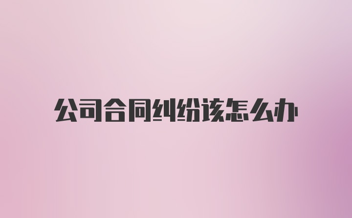 公司合同纠纷该怎么办