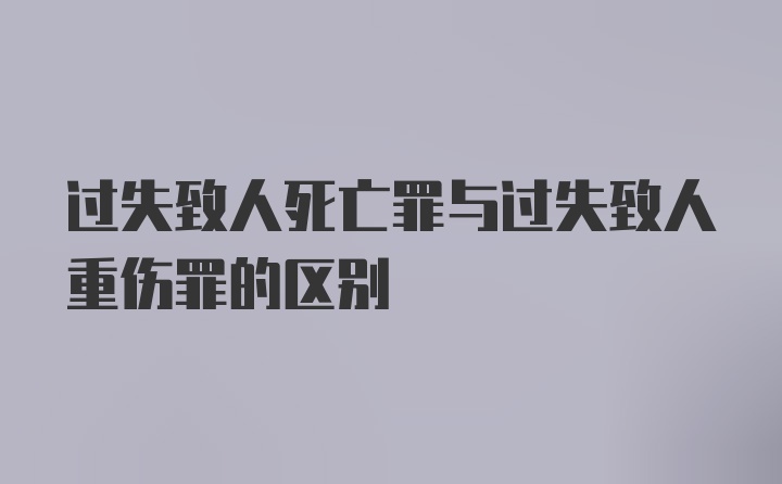 过失致人死亡罪与过失致人重伤罪的区别