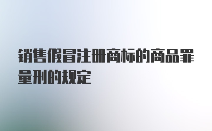 销售假冒注册商标的商品罪量刑的规定