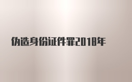 伪造身份证件罪2018年