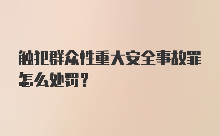 触犯群众性重大安全事故罪怎么处罚？