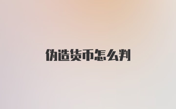 伪造货币怎么判