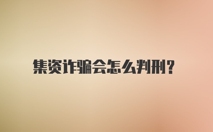 集资诈骗会怎么判刑？