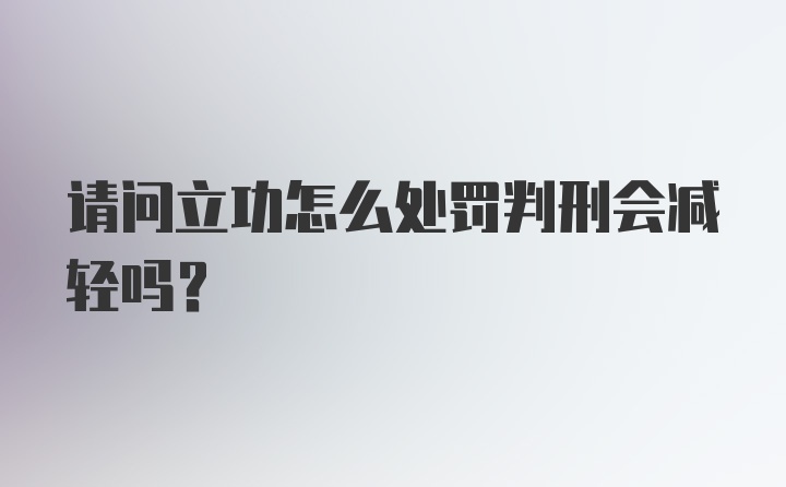 请问立功怎么处罚判刑会减轻吗？