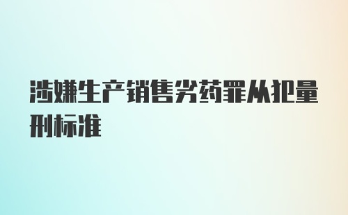 涉嫌生产销售劣药罪从犯量刑标准