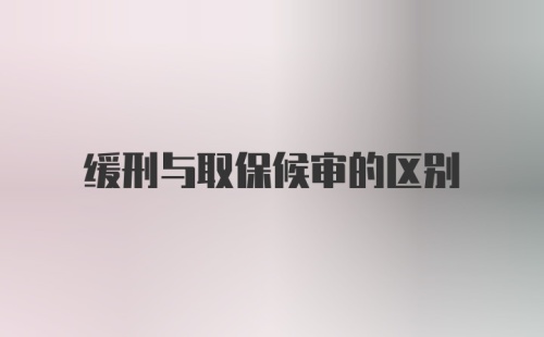 缓刑与取保候审的区别