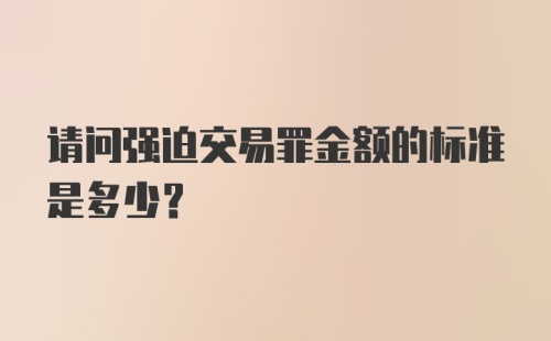 请问强迫交易罪金额的标准是多少?