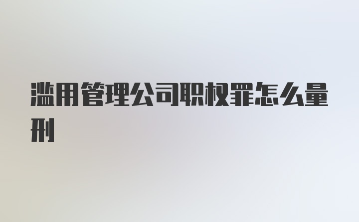 滥用管理公司职权罪怎么量刑