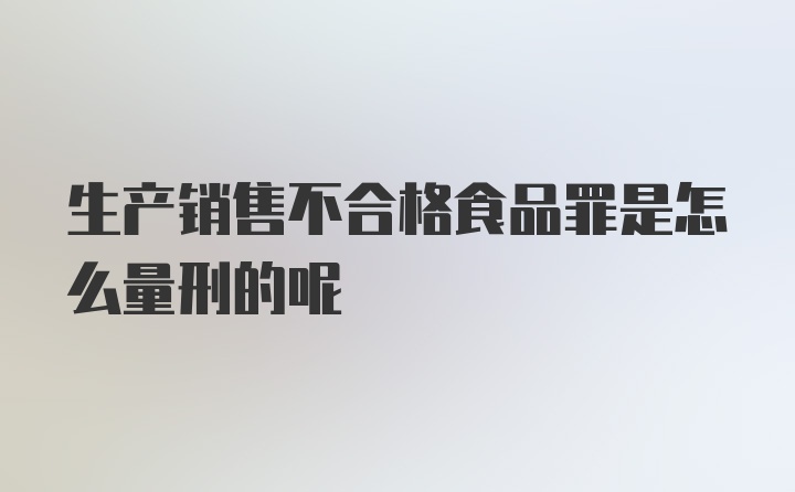 生产销售不合格食品罪是怎么量刑的呢