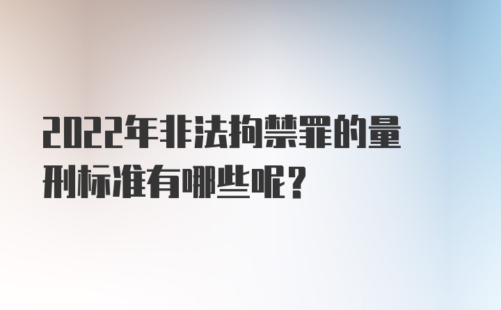 2022年非法拘禁罪的量刑标准有哪些呢？