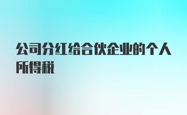 公司分红给合伙企业的个人所得税