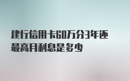 建行信用卡60万分3年还最高月利息是多少