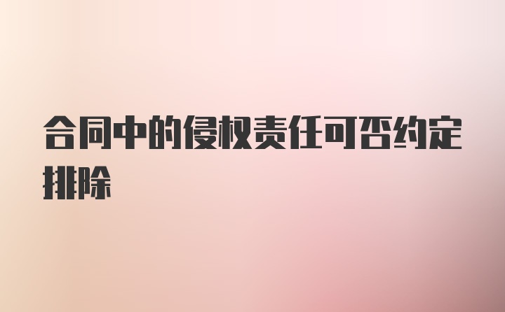 合同中的侵权责任可否约定排除