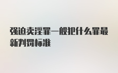 强迫卖淫罪一般犯什么罪最新判罚标准