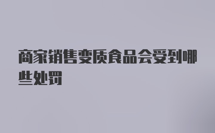 商家销售变质食品会受到哪些处罚