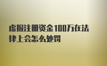 虚报注册资金100万在法律上会怎么处罚