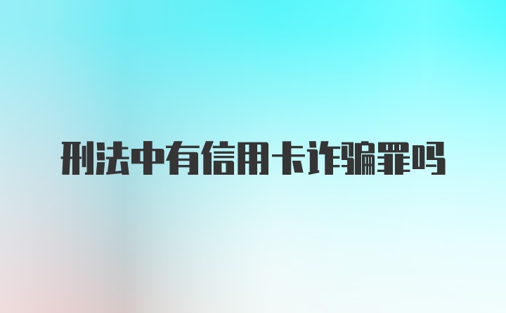 刑法中有信用卡诈骗罪吗