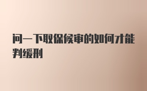 问一下取保候审的如何才能判缓刑