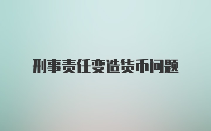 刑事责任变造货币问题