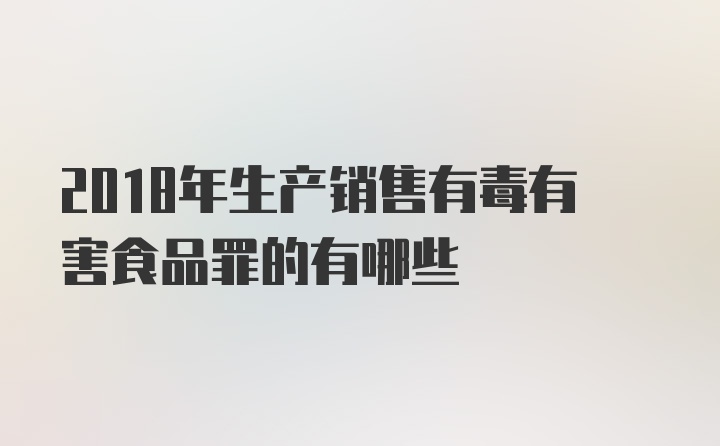 2018年生产销售有毒有害食品罪的有哪些