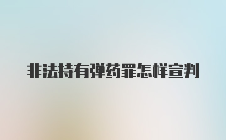 非法持有弹药罪怎样宣判