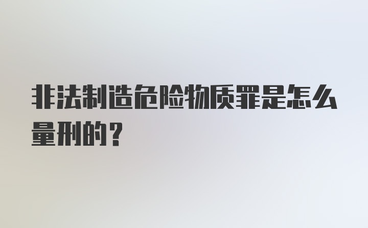 非法制造危险物质罪是怎么量刑的？