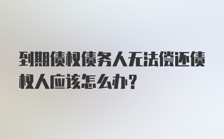 到期债权债务人无法偿还债权人应该怎么办？