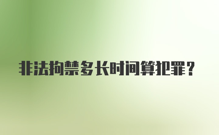 非法拘禁多长时间算犯罪？