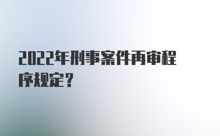 2022年刑事案件再审程序规定？