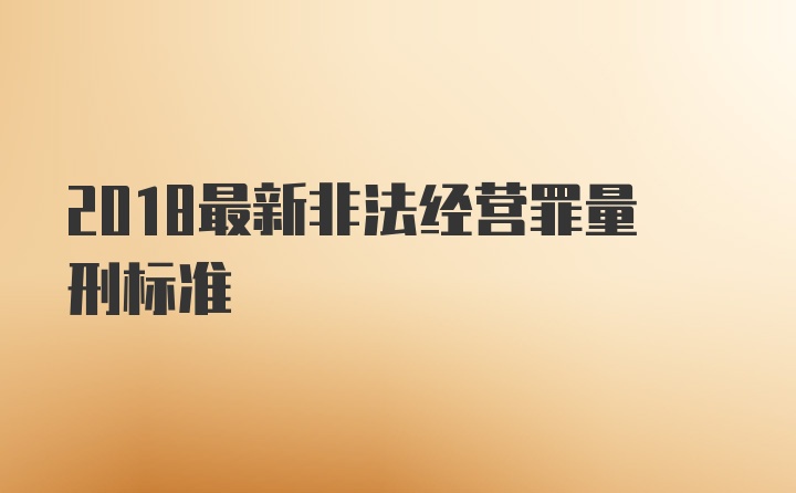 2018最新非法经营罪量刑标准