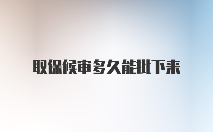 取保候审多久能批下来