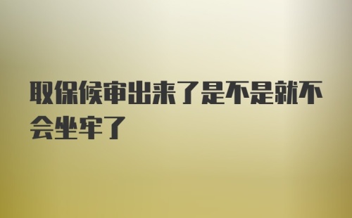 取保候审出来了是不是就不会坐牢了