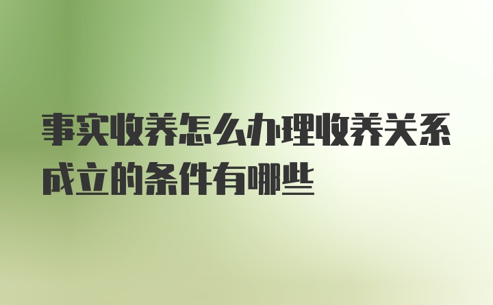 事实收养怎么办理收养关系成立的条件有哪些