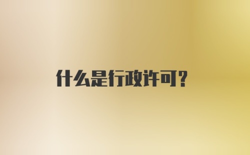 什么是行政许可？