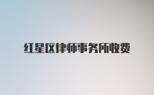 红星区律师事务所收费